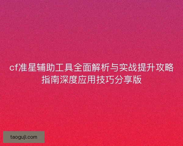 cf准星辅助工具全面解析与实战提升攻略指南深度应用技巧分享版 cf准星辅助工具全面解析与实战提升攻略指南深度应用技巧分享版