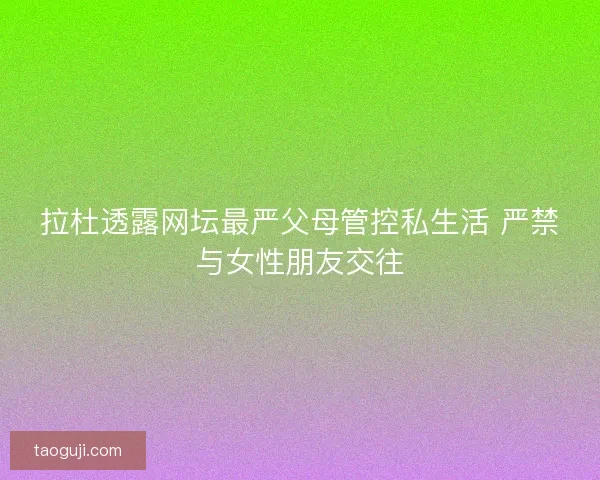 拉杜透露网坛最严父母管控私生活 严禁与女性朋友交往 拉杜透露网坛最严父母管控私生活 严禁与女性朋友交往