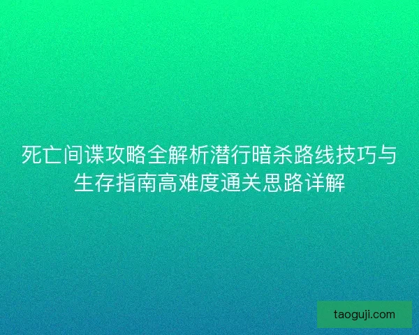 死亡间谍攻略全解析潜行暗杀路线技巧与生存指南高难度通关思路详解 死亡间谍攻略全解析潜行暗杀路线技巧与生存指南高难度通关思路详解